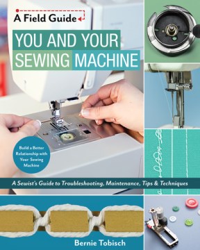 You and your sewing machine : a sewist's guide to troubleshooting, maintenance, tips & techniques